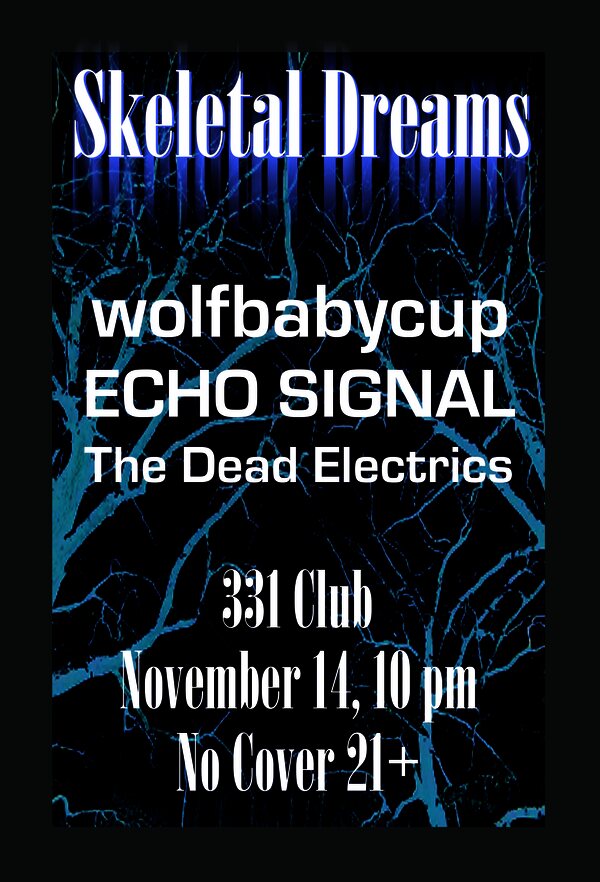 Flyer: Black bordered and titled 'Skeletal Dreams' with the following text on faint skeletal trees in the background: wolfbabycup / ECHO SIGNAL / The Dead Electrics / 331 Club / November 14, 10 pm / No Cover 21+